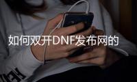 如何双开DNF发布网的详细步骤