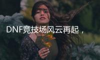 DNF竞技场风云再起，谁将问鼎巅峰？