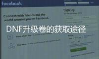 DNF升级卷的获取途径有哪些？