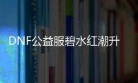 DNF公益服碧水红潮升级技巧汇总
