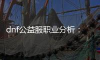 dnf公益服职业分析：谁是最强者？
