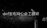 dnf发布网公会工程师如何快速升级？