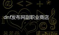 dnf发布网副职业商店在哪里？